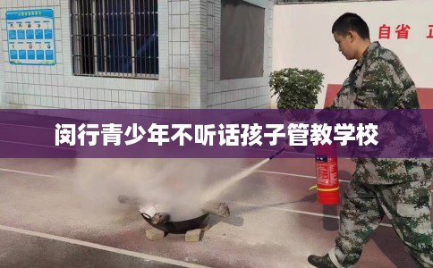 闵行青少年不听话孩子管教学校