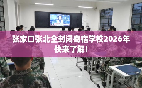 张家口张北全封闭寄宿学校2026年快来了解!