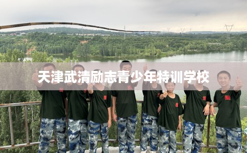 天津武清励志青少年特训学校