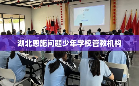 湖北恩施问题少年学校管教机构
