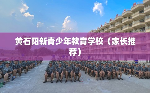 黄石阳新青少年教育学校（家长推荐）