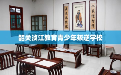 韶关浈江教育青少年叛逆学校