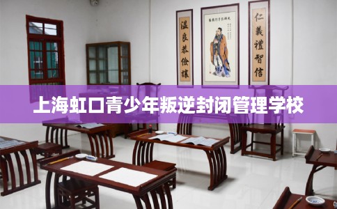 上海虹口青少年叛逆封闭管理学校