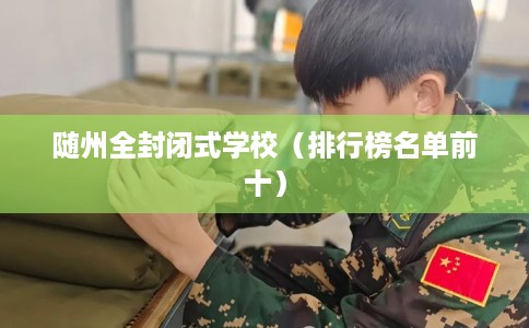 随州全封闭式学校（排行榜名单前十）