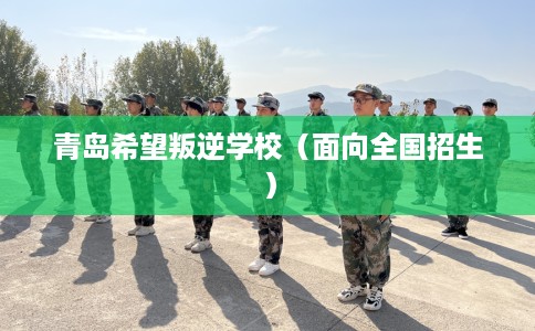 青岛希望叛逆学校（面向全国招生）