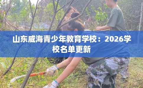 山东威海青少年教育学校：2026学校名单更新