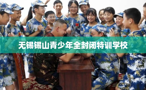 无锡锡山青少年全封闭特训学校