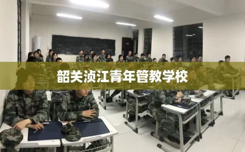 韶关浈江青年管教学校