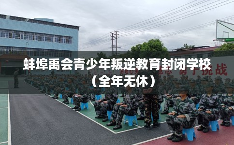 蚌埠禹会青少年叛逆教育封闭学校（全年无休）