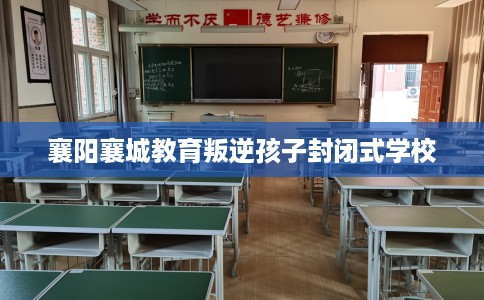 襄阳襄城教育叛逆孩子封闭式学校
