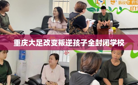 重庆大足改变叛逆孩子全封闭学校