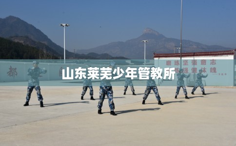 山东莱芜少年管教所