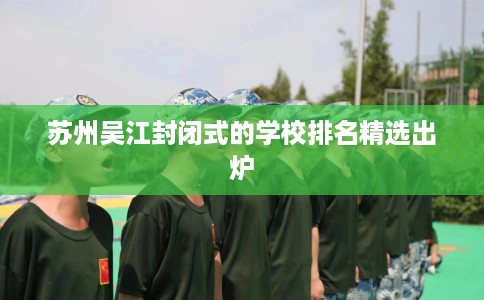 苏州吴江封闭式的学校排名精选出炉