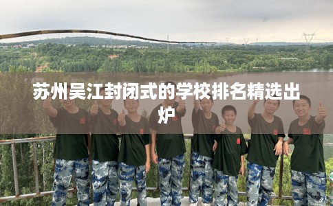 苏州吴江封闭式的学校排名精选出炉