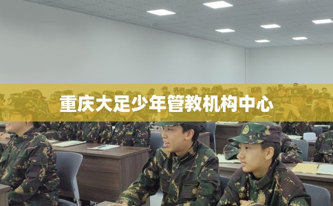 重庆大足少年管教机构中心