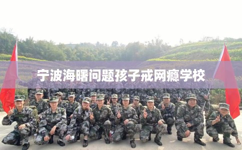 宁波海曙问题孩子戒网瘾学校