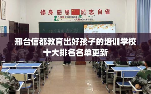 邢台信都教育出好孩子的培训学校十大排名名单更新