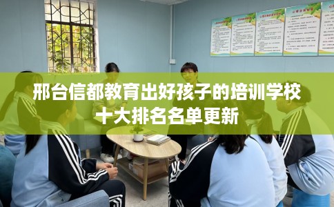 邢台信都教育出好孩子的培训学校十大排名名单更新