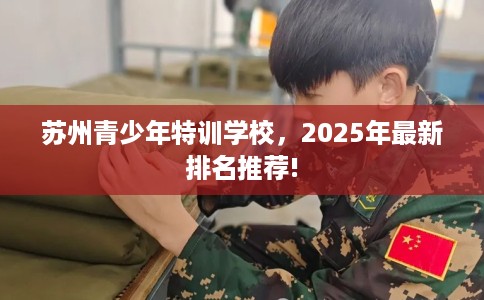 苏州青少年特训学校，2025年最新排名推荐!