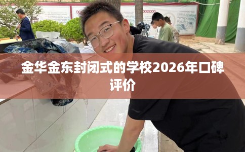 金华金东封闭式的学校2026年口碑评价