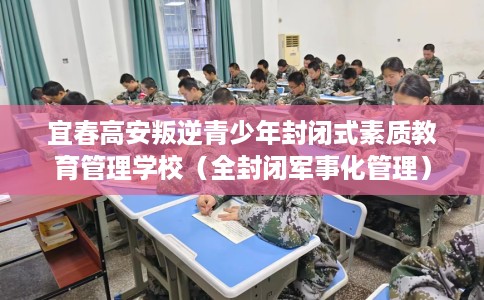 宜春高安叛逆青少年封闭式素质教育管理学校（全封闭军事化管理）