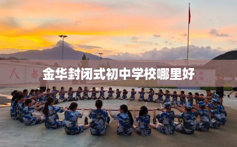 金华封闭式初中学校哪里好