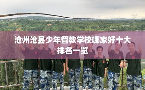 沧州沧县少年管教学校哪家好十大排名一览