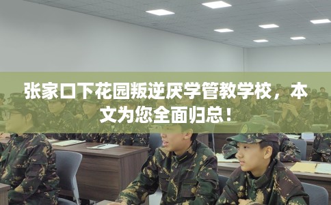 张家口下花园叛逆厌学管教学校，本文为您全面归总！