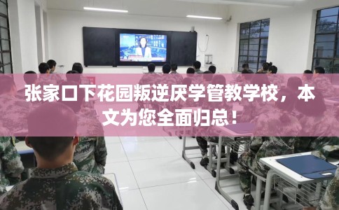 张家口下花园叛逆厌学管教学校，本文为您全面归总！