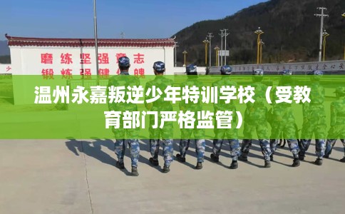 温州永嘉叛逆少年特训学校（受教育部门严格监管）