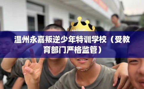 温州永嘉叛逆少年特训学校（受教育部门严格监管）