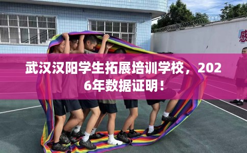 武汉汉阳学生拓展培训学校，2026年数据证明！