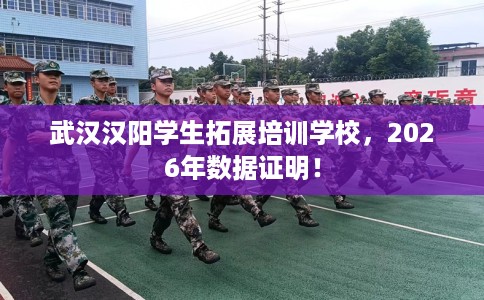 武汉汉阳学生拓展培训学校，2026年数据证明！