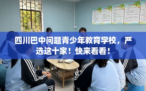 四川巴中问题青少年教育学校，严选这十家！快来看看！