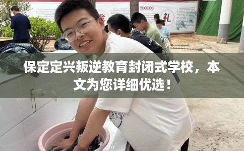 保定定兴叛逆教育封闭式学校，本文为您详细优选！