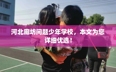 河北廊坊问题少年学校，本文为您详细优选！