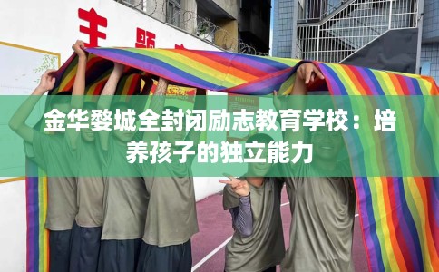 金华婺城全封闭励志教育学校：培养孩子的独立能力