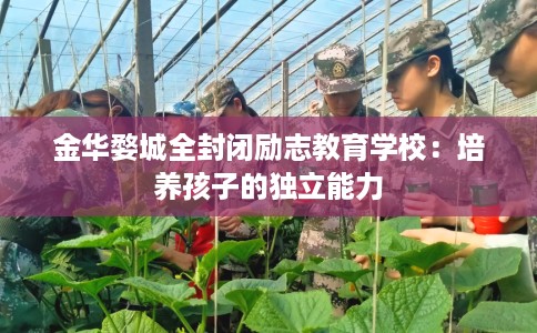 金华婺城全封闭励志教育学校：培养孩子的独立能力