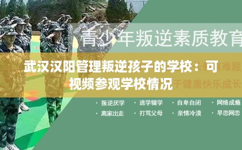 武汉汉阳管理叛逆孩子的学校：可视频参观学校情况