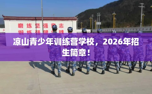 凉山青少年训练营学校，2026年招生简章！