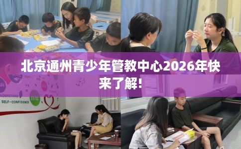 北京通州青少年管教中心2026年快来了解!