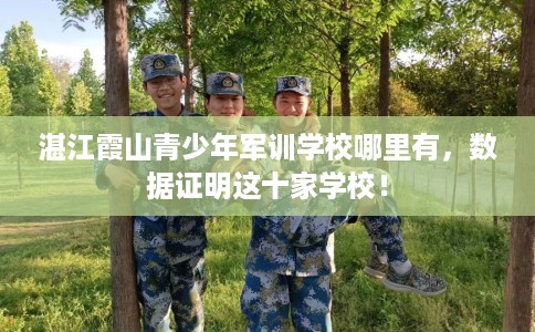 湛江霞山青少年军训学校哪里有，数据证明这十家学校！