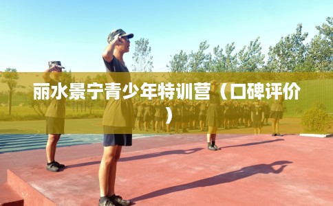 丽水景宁青少年特训营（口碑评价）