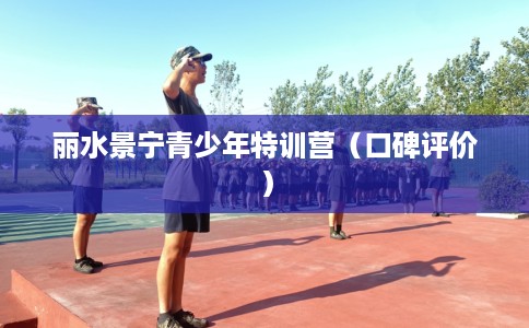 丽水景宁青少年特训营（口碑评价）