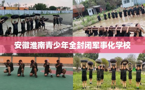 安徽淮南青少年全封闭军事化学校