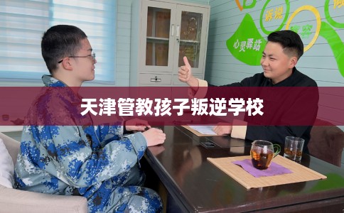 天津管教孩子叛逆学校