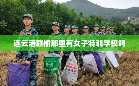 连云港赣榆那里有女子特训学校吗