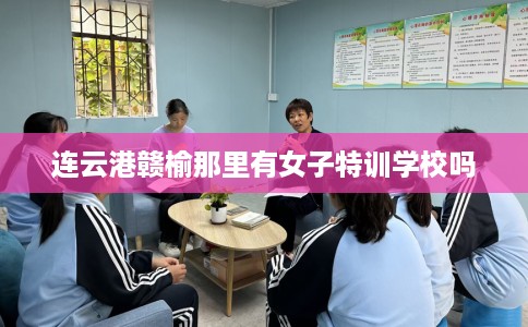 连云港赣榆那里有女子特训学校吗