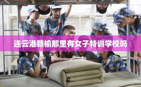 连云港赣榆那里有女子特训学校吗