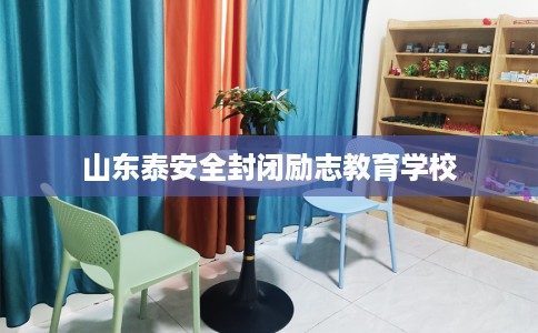 山东泰安全封闭励志教育学校